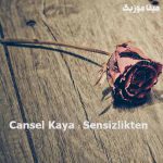 دانلود آهنگ ترکی Cansel Kaya بنام Sensizlikten