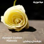 دانلود اهنگ ترکی عایشه گل جوشکن بنام Mahvola