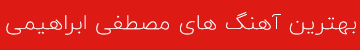 بهترین آهنگ های مصطفی ابراهیمی