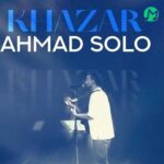 دانلود آهنگ خزر از احمد سلو (Ahmad Solo – Khazar) + موزیک ویدیو / متن کامل